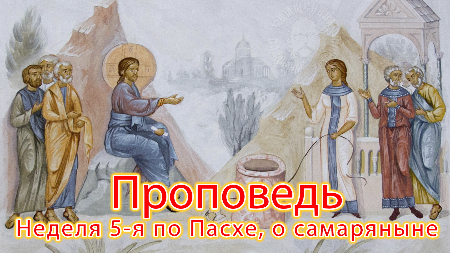 ПРОПОВЕДЬ. Неделя 5-я по Пасхе, о самаряныне, прот. Владимир Колосов, 2021.