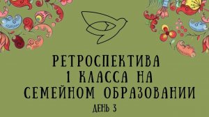 Ретроспектива 1 класса на СЕМЕЙНОМ ОБРАЗОВАНИИ день 3