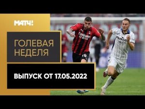 «Голевая неделя». Выпуск от 17.05.2022