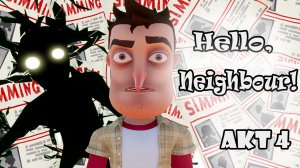 Hello Neighbor (ПРИВЕТ СОСЕД) АКТ 4 / ФИНАЛ! КАЖЕТСЯ МЫ РАЗБУДИЛИ МОНСТРА