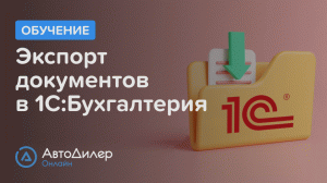 Экспорт документов в 1С Бухгалтерия. АвтоДилер Онлайн – Программа для автосервиса и СТО.