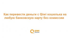 Как перевести деньги с Qiwi кошелька на любую банковскую карту без комиссии