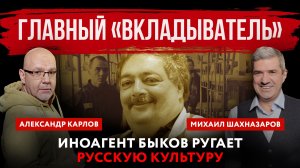 Главный «вкладыватель». Иноагент Быков ругает русскую культуру | Шахназаров и Карлов