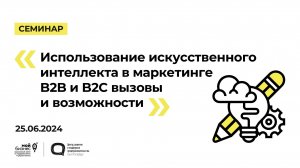 25.06.24 Семинар «Использование искусственного интеллекта в маркетинге B2B и B2C вызовы и возможност