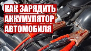 Как зарядить аккумулятор автомобиля.