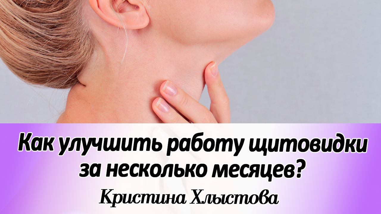 Как улучшить работу щитовидки за несколько месяцев? | Кристина Хлыстова