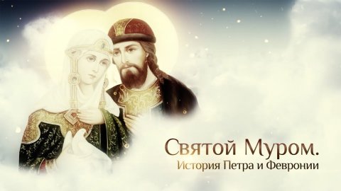 СВЯТОЙ МУРОМ. ИСТОРИЯ ПЕТРА И ФЕВРОНИИ