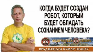 Когда будет создан робот, который будет обладать Сознанием человека_