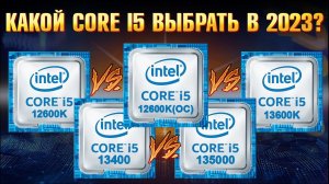 Какой процессор выбрать в 2023? Intel Core i5 12600K vs 13600K или Intel 13th Gen i5 13500 vs 13400?