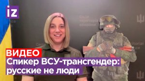 Трансгендер-спикер ВСУ о русских: «Мы люди, а эти парни - точно нет!» / Известия