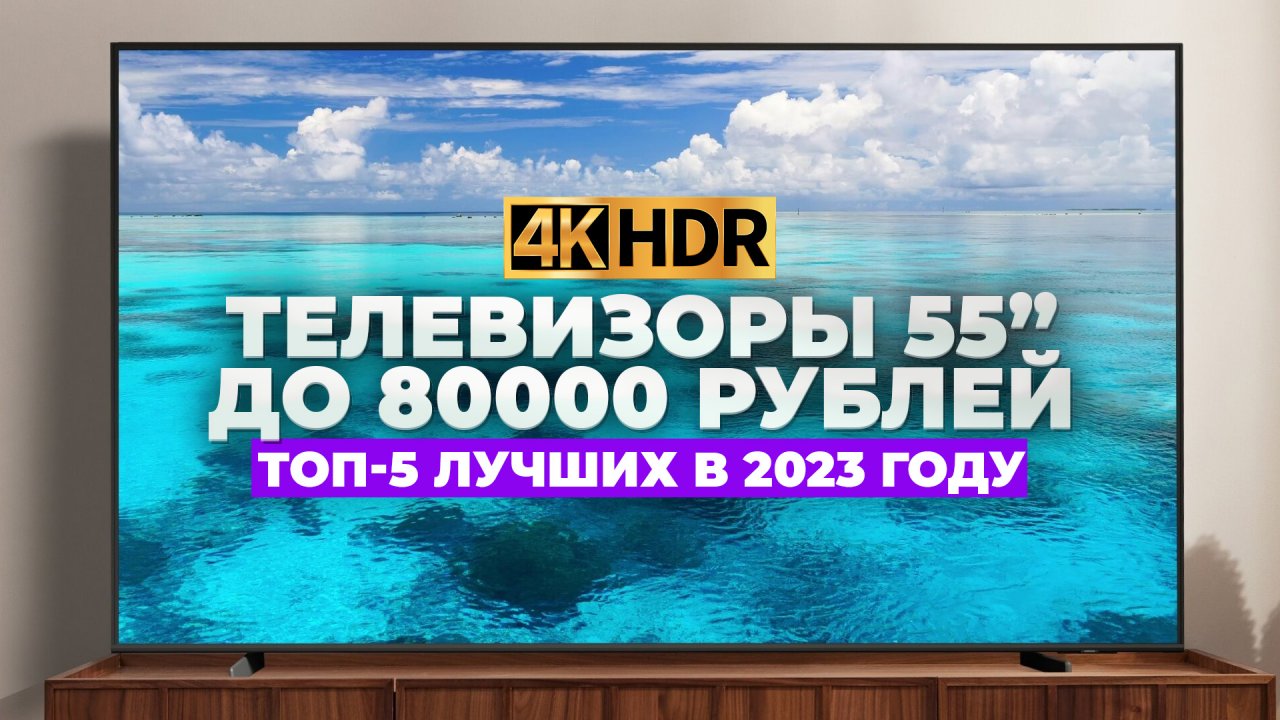 Рейтинг лучших телевизоров 55 дюймов с 4К в 2023 году ✅ до 80 000 рублей