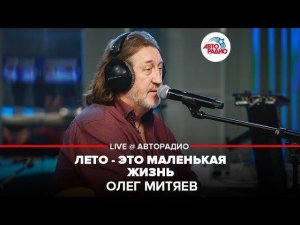 ️ Олег Митяев - Лето-Это Маленькая Жизнь (LIVE @ Авторадио)