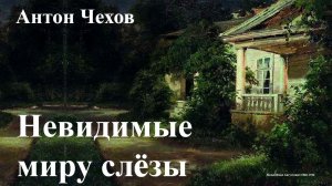 Антон Чехов. "Невидимые миру слезы".