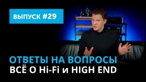 Ответы на вопросы. Всё о Hi-Fi и High End ｜ Выпуск 29