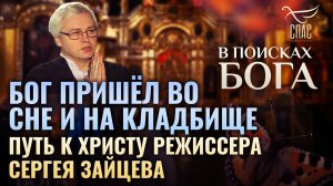 БОГ ПРИШЕЛ ВО СНЕ И НА КЛАДБИЩЕ. ПУТЬ К ХРИСТУ РЕЖИССЕРА СЕРГЕЯ ЗАЙЦЕВА. В ПОИСКАХ БОГА