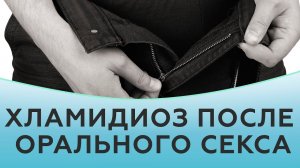 Хламидиоз. Хламидиоз после орального секса. Хламидиоз лечение.