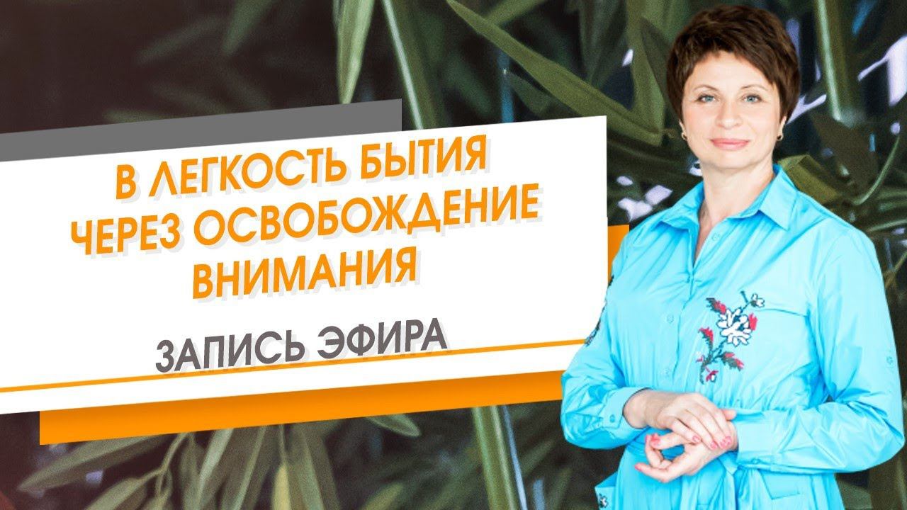 В легкость Бытия через освобождения внимания. Запись эфира | Елена Ачкасова