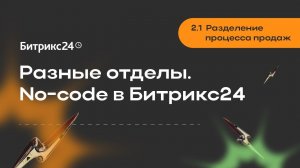 2.1.Разделение процесса продаж. Разные отделы. No-code в Битрикс24