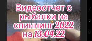 Видеоотчет с рыбалки 13.04.22 . Открытие летнего сезона 2022 на спиннинг на реке .