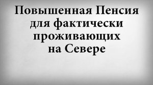 Повышенная Пенсия для фактически проживающих на Севере