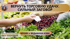 ВЕРНУТЬ ТОРГОВУЮ УДАЧУ. СИЛЬНЫЙ ЗАГОВОР. ДЛЯ ВСЕХ. ➤ ВЕДЬМИНА ИЗБА