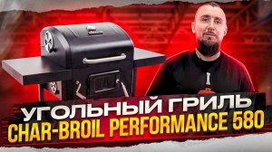 Обзор угольного гриля Char-Broil Performance 580