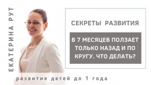 В 7 МЕСЯЦЕВ ПОЛЗАЕТ ТОЛЬКО НАЗАД И ПО КРУГУ. ЧТО ДЕЛАТЬ?