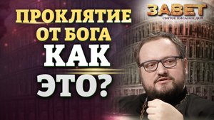 ПРОКЛЯТИЕ ОТ БОГА. КАК ЭТО? ЗАВЕТ