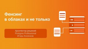 Фенсинг в облаках и не только... — Доклад Игоря Косенкова на конференции PGConf.СПб 2023