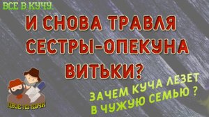 Все в кучу. Снова травля сестры-опекуна Витьки. Зачем Куча лезет в чужую семью? (28.05.23 г)