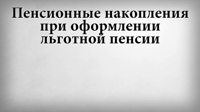 Пенсионные накопления при оформлении льготной пенсии