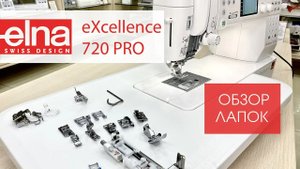 Подробный обзор лапок для машины Elna eXcellence 720Pro от Столицы Швейных Машин
