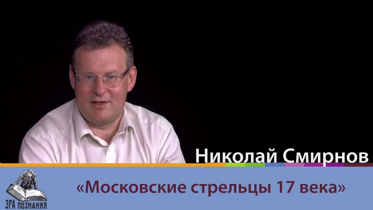 Эра познания 2. Николай Смирнов. Московские стрельцы 17 века