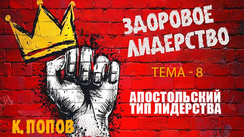 ЗДОРОВОЕ ЛИДЕРСТВО Тема 8 - Апостольский тип Лидерства! (Константин Попов)