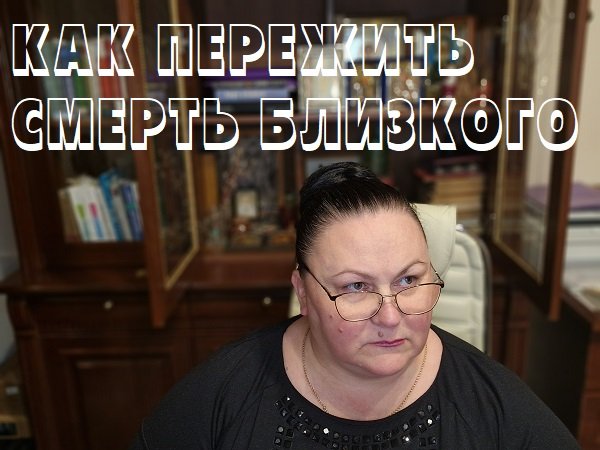 КАК ПЕРЕЖИТЬ СМЕРТЬ БЛИЗКОГО