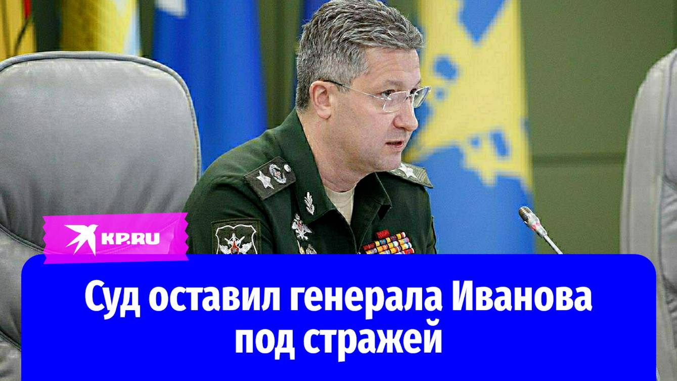 Суд оставил генерала Иванова под стражей