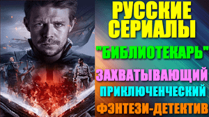 Русские сериалы. Захватывающий приключенческий фэнтези-детектив: "Библиотекарь"