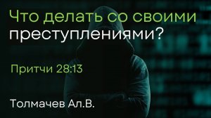 Что делать со своими преступлениями? | Толмачев Ал.В.