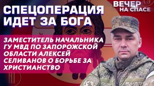 СПЕЦОПЕРАЦИЯ ИДЕТ ЗА БОГА. ЗАМЕСТИТЕЛЬ НАЧАЛЬНИКА ГУ МВД ПО ЗАПОРОЖСКОЙ ОБЛАСТИ АЛЕКСЕЙ СЕЛИВАНОВ