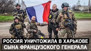 Россия уничтожила в Харькове сына французского генерала