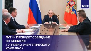 Путин проводит совещание по развитию топливно-энергетического комплекса