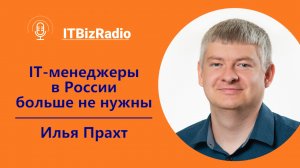 ITBizRadio - ИТ-менеджеры в России больше не нужны | Илья Прахт