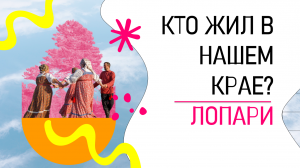 КТО ЖИЛ В НАШЕМ КРАЕ? | Лопари