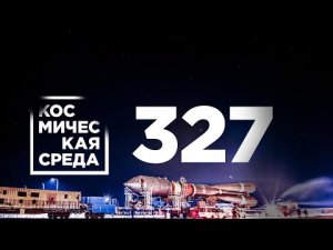 Космическая среда № 327 //«Байтерек» и «Союз-5», новая орбитальная станция, Восточный.