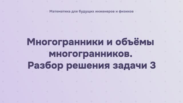 Многогранники и объёмы многогранников. Разбор решения задачи 3