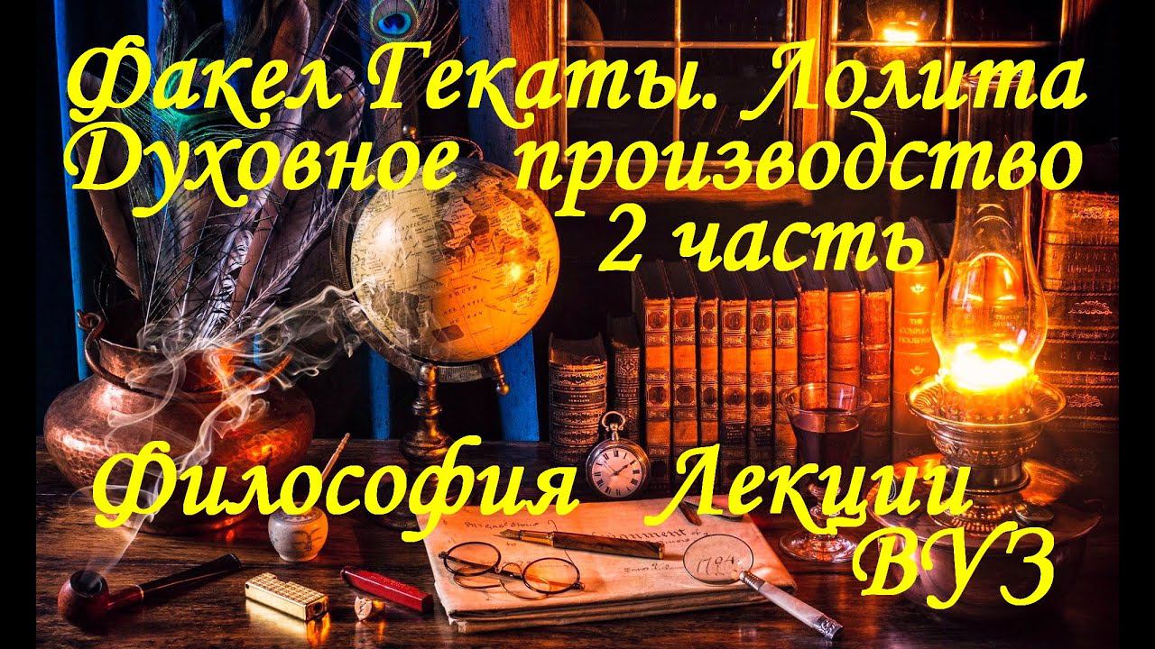 «ДУХОВНОЕ ПРОИЗВОДСТВО И ПОТРЕБЛЕНИЕ». 2 ЧАСТЬ. Философия. Лекции. ВУЗ. «Факел Гекаты. Лолита».№ 258