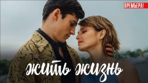 Жить жизнь 1-8 серия (2023) смотреть сериал на СТАРТ