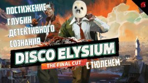 ТЮЛЕНЬ ОКУНАЕТСЯ В ТЕКСТОВЫЙ МИР ЭЛИЗИУМА! DISCO ELYSIUM #1