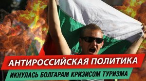 Антироссийская политика икнулась болгарам кризисом туризма