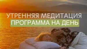 УТРЕННЯЯ МЕДИТАЦИЯ «НАСТРОЙКА НА ЛУЧШИЙ ДЕНЬ»